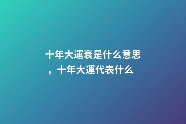 十年大運衰是什么意思，十年大運代表什么